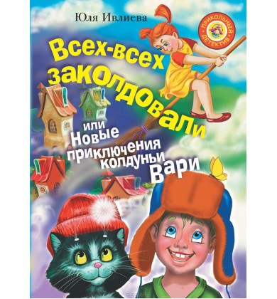 Всех-всех заколдовали или Новые приключения колдуньи Вари! - Русская сказка - Ивлиева Юлия Фёдоровна
